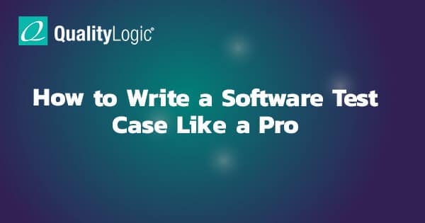 How to Write a Software Test Case Like a Pro - QualityLogic